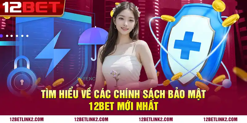 Tìm hiểu về các chính sách bảo mật 12bet mới nhất