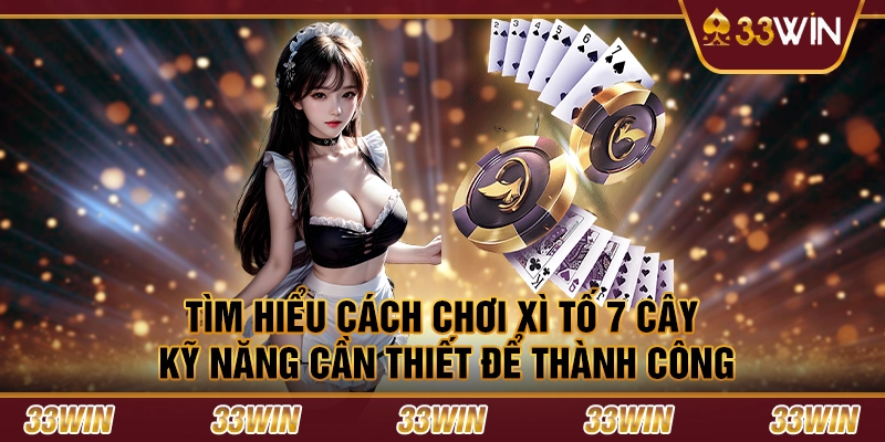 Tìm hiểu cách chơi xì tố 7 cây - Kỹ năng cần thiết để thành công