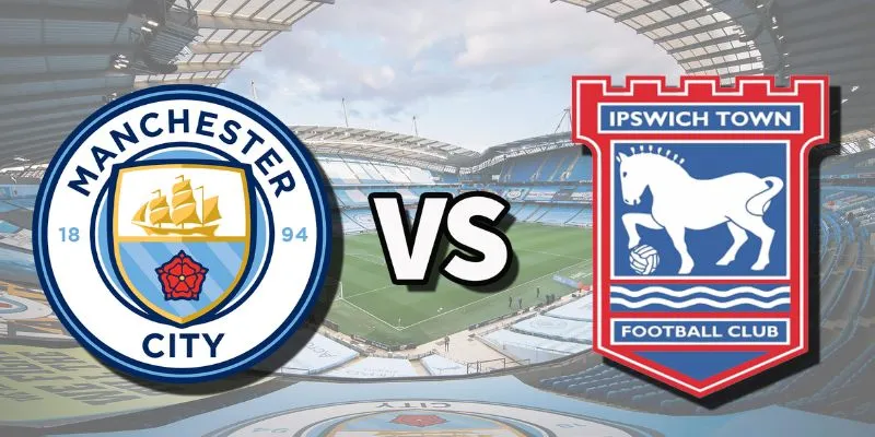 Tổng quan về trận đấu Ipswich Town vs Manchester City